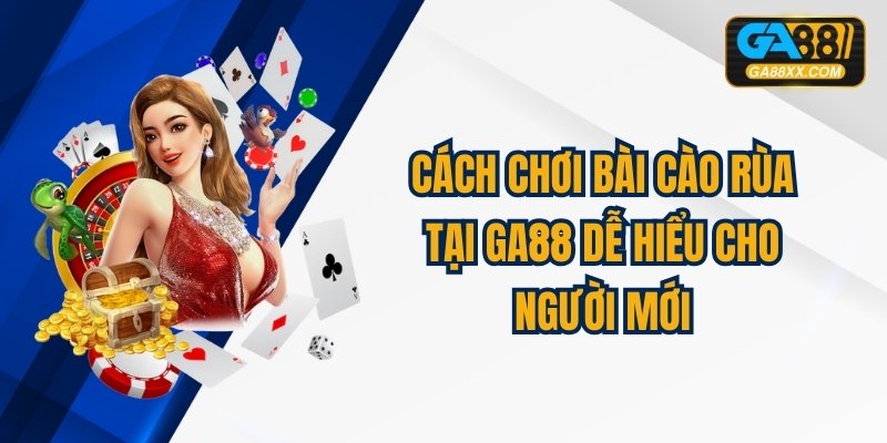 Cách Chơi Bài Cào Rùa Tại GA88 Dễ Hiểu Cho Người Mới