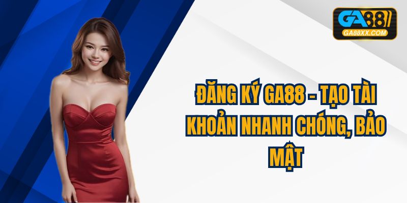 Đăng ký GA88 - Tạo Tài Khoản Nhanh Chóng, Bảo Mật