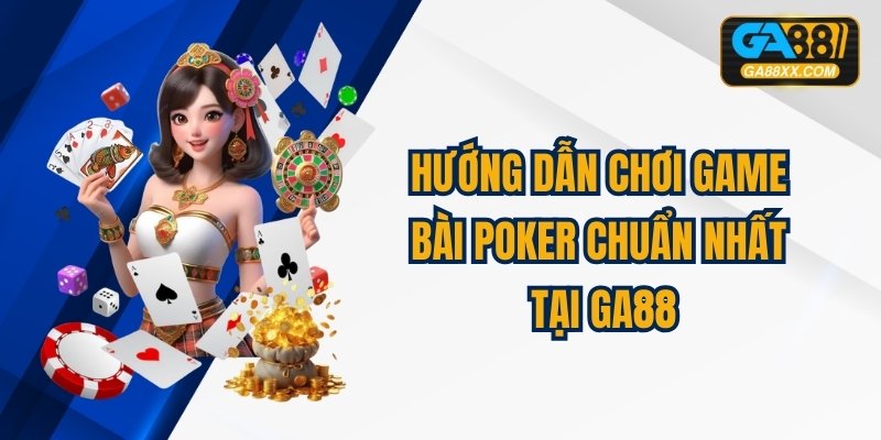 Hướng Dẫn Chơi Game Bài Poker Chuẩn Nhất Tại GA88