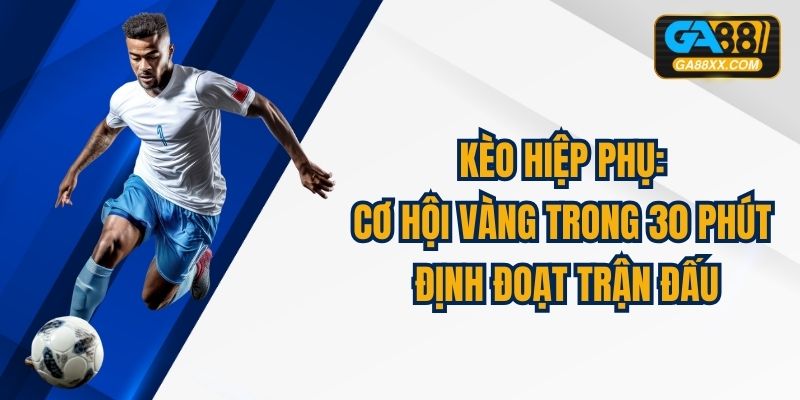 Kèo Hiệp Phụ: Cơ Hội Vàng Trong 30 Phút Định Đoạt Trận Đấu