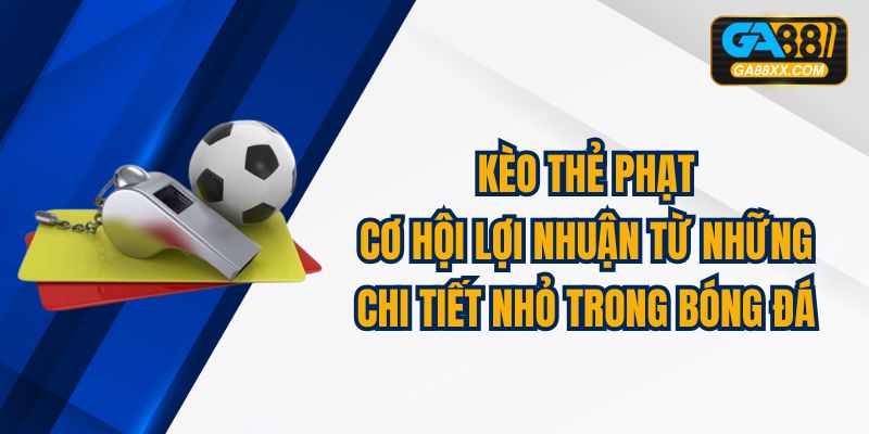 Kèo Thẻ Phạt: Cơ Hội Lợi Nhuận Từ Những Chi Tiết Nhỏ 