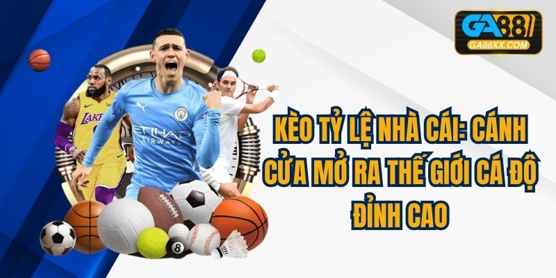 Kèo Tỷ Lệ Nhà Cái: Cánh Cửa Mở Ra Thế Giới Cá Độ Đỉnh Cao