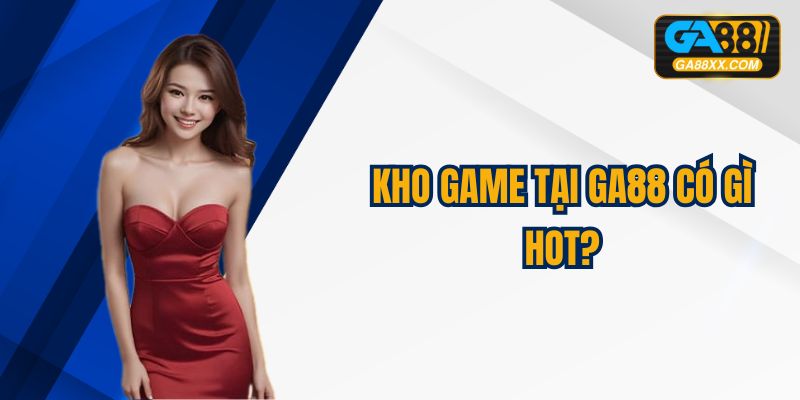 Kho game tại GA88 vô cùng phong phú, cho hội viên thỏa thích trải nghiệm