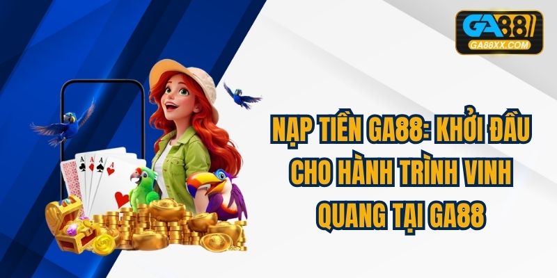 Nạp Tiền Ga88: Khởi Đầu Cho Hành Trình Vinh Quang Tại GA88