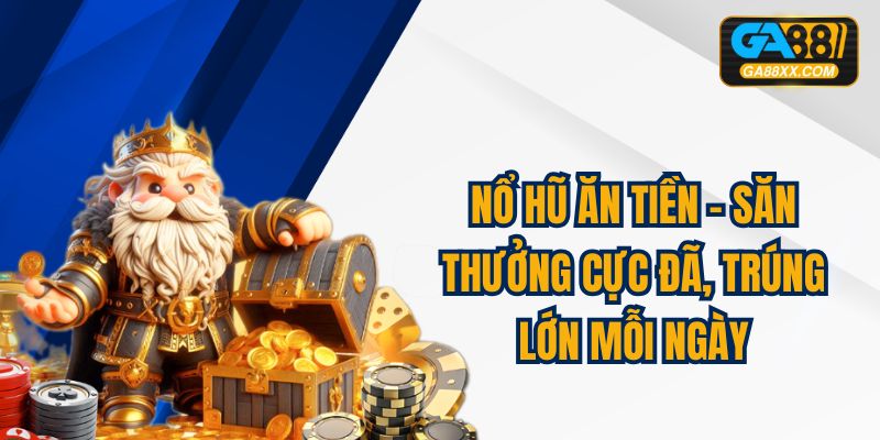 Nổ Hũ Ăn Tiền – Săn Thưởng Cực Đã, Trúng Lớn Mỗi Ngày