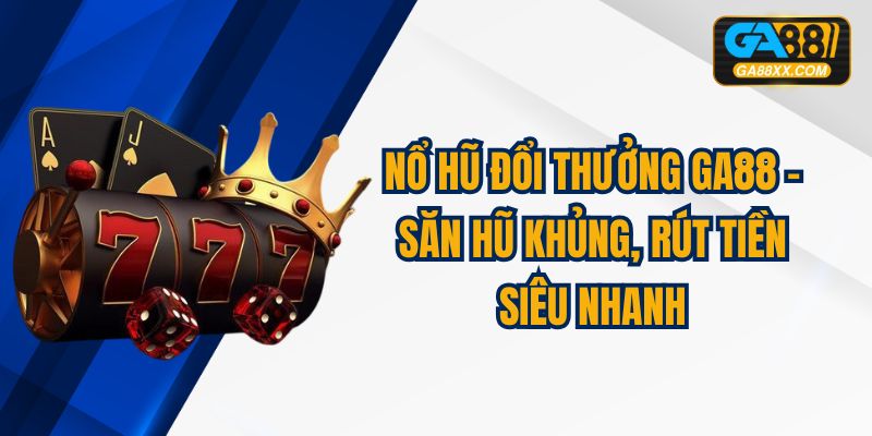Nổ Hũ Đổi Thưởng GA88 – Săn Hũ Khủng, Rút Tiền Siêu Nhanh