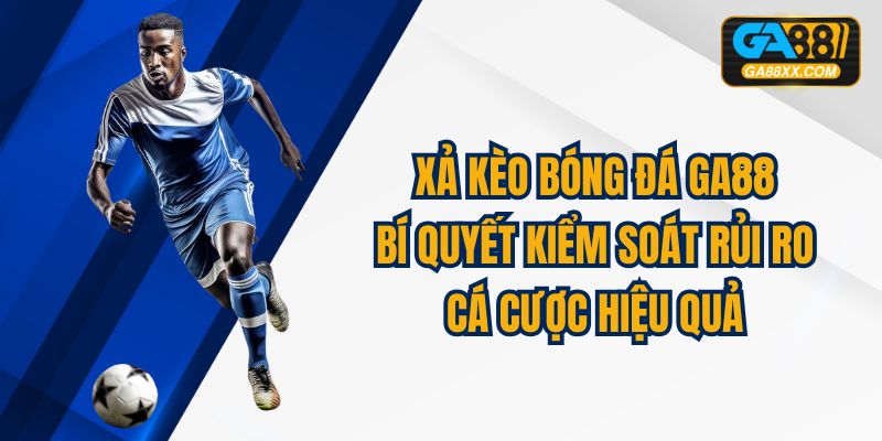 Xả Kèo Bóng Đá GA88: Bí Quyết Kiểm Soát Rủi Ro Cá Cược Hiệu Quả